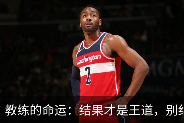 教练的命运：结果才是王道，别纠结过程啦！